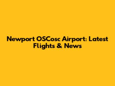 Newport OSCosc Airport: Latest Flights & News