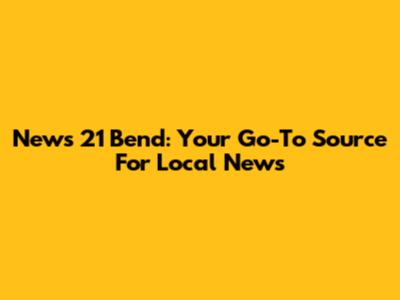 News 21 Bend: Your Go-To Source For Local News