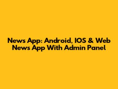 News App: Android, IOS & Web News App With Admin Panel