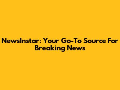 NewsInstar: Your Go-To Source For Breaking News