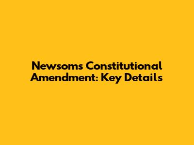 Newsom's Constitutional Amendment: Key Details