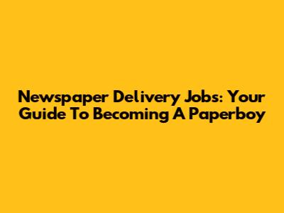 Newspaper Delivery Jobs: Your Guide To Becoming A Paperboy