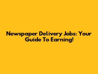Newspaper Delivery Jobs: Your Guide To Earning!