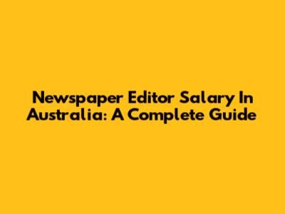 Newspaper Editor Salary In Australia: A Complete Guide