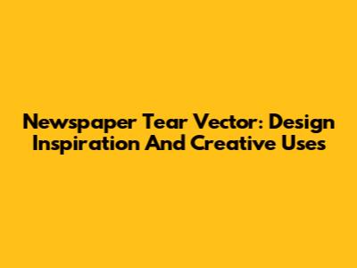 Newspaper Tear Vector: Design Inspiration And Creative Uses