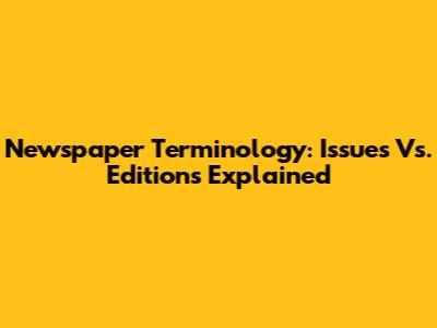 Newspaper Terminology: Issues Vs. Editions Explained
