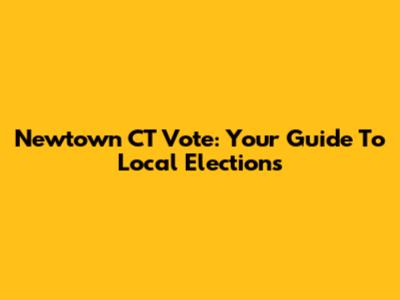 Newtown CT Vote: Your Guide To Local Elections