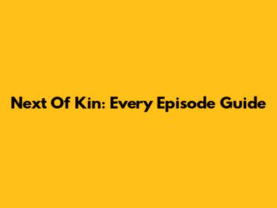 Next Of Kin: Every Episode Guide