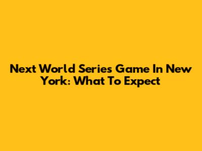 Next World Series Game In New York: What To Expect