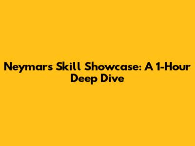 Neymar's Skill Showcase: A 1-Hour Deep Dive