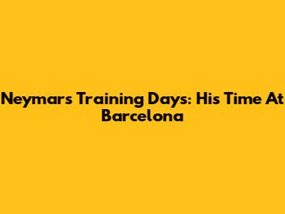Neymar's Training Days: His Time At Barcelona
