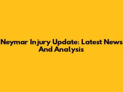 Neymar Injury Update: Latest News And Analysis