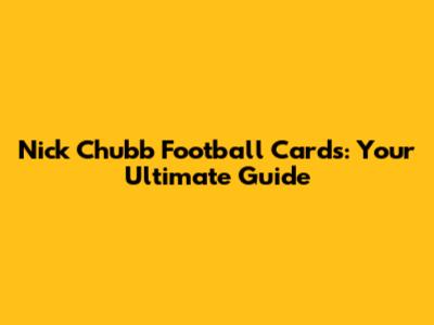 Nick Chubb Football Cards: Your Ultimate Guide