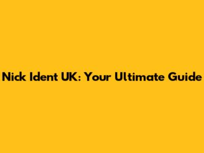 Nick Ident UK: Your Ultimate Guide