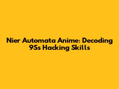 Nier Automata Anime: Decoding 9S's Hacking Skills