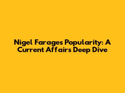 Nigel Farage's Popularity: A Current Affairs Deep Dive