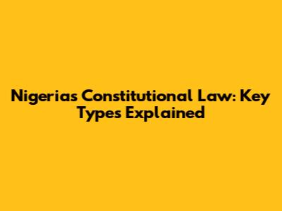 Nigeria's Constitutional Law: Key Types Explained