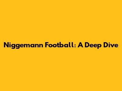 Niggemann Football: A Deep Dive