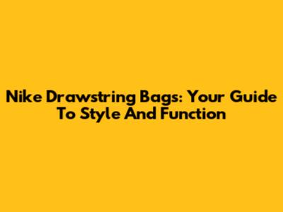 Nike Drawstring Bags: Your Guide To Style And Function