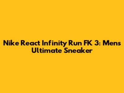 Nike React Infinity Run FK 3: Men's Ultimate Sneaker