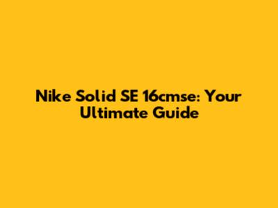 Nike Solid SE 16cmse: Your Ultimate Guide