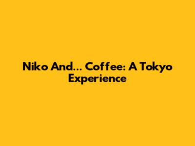 Niko And... Coffee: A Tokyo Experience