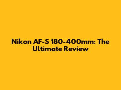 Nikon AF-S 180-400mm: The Ultimate Review