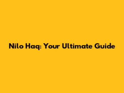Nilo Haq: Your Ultimate Guide