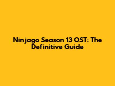 Ninjago Season 13 OST: The Definitive Guide