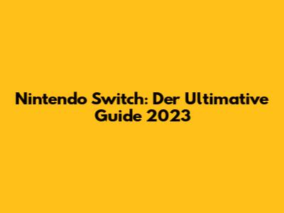 Nintendo Switch: Der Ultimative Guide 2023