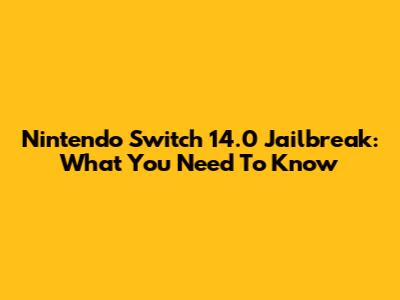 Nintendo Switch 14.0 Jailbreak: What You Need To Know
