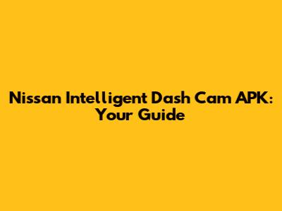 Nissan Intelligent Dash Cam APK: Your Guide