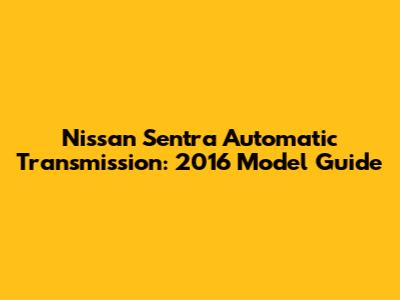 Nissan Sentra Automatic Transmission: 2016 Model Guide