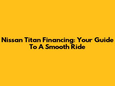 Nissan Titan Financing: Your Guide To A Smooth Ride