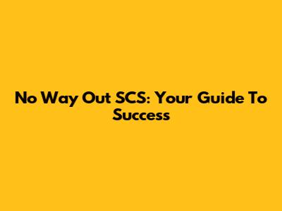 No Way Out SCS: Your Guide To Success