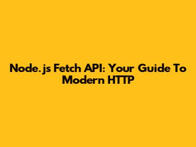 Node.js Fetch API: Your Guide To Modern HTTP