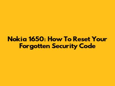 Nokia 1650: How To Reset Your Forgotten Security Code
