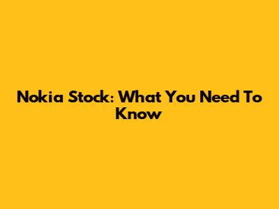 Nokia Stock: What You Need To Know