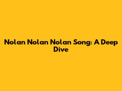 Nolan Nolan Nolan Song: A Deep Dive