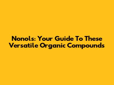 Nonols: Your Guide To These Versatile Organic Compounds