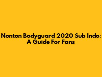 Nonton Bodyguard 2020 Sub Indo: A Guide For Fans