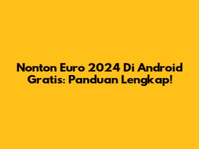 Nonton Euro 2024 Di Android Gratis: Panduan Lengkap!