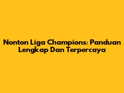 Nonton Liga Champions: Panduan Lengkap Dan Terpercaya