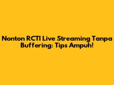 Nonton RCTI Live Streaming Tanpa Buffering: Tips Ampuh!