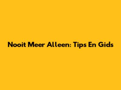 Nooit Meer Alleen: Tips En Gids