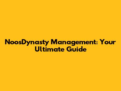 NoosDynasty Management: Your Ultimate Guide