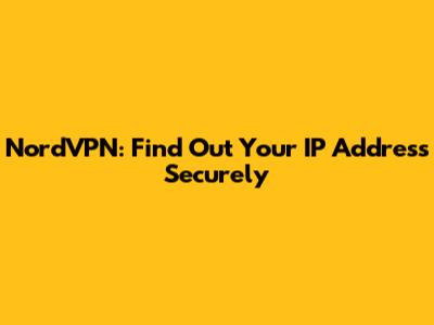 NordVPN: Find Out Your IP Address Securely