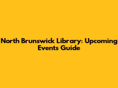 North Brunswick Library: Upcoming Events Guide