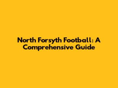 North Forsyth Football: A Comprehensive Guide
