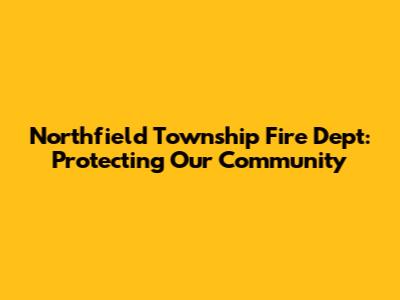 Northfield Township Fire Dept: Protecting Our Community